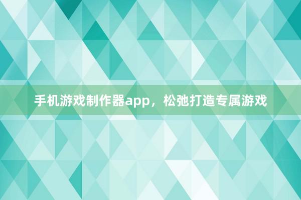 手机游戏制作器app,松弛打造专属游戏