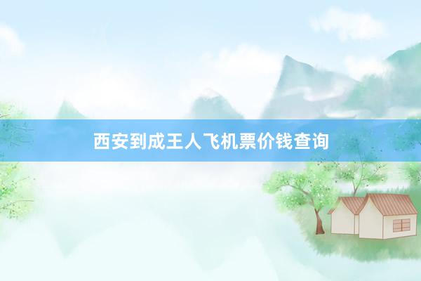 西安到成王人飞机票价钱查询