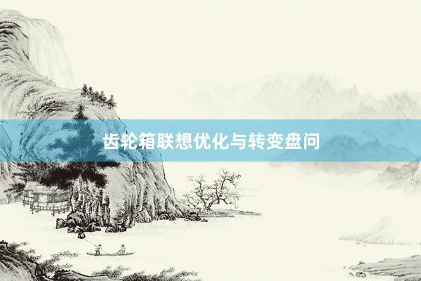 齿轮箱联想优化与转变盘问