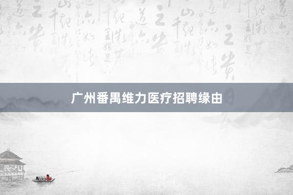 广州番禺维力医疗招聘缘由