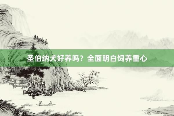 圣伯纳犬好养吗？全面明白饲养重心