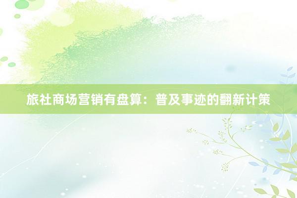 旅社商场营销有盘算：普及事迹的翻新计策
